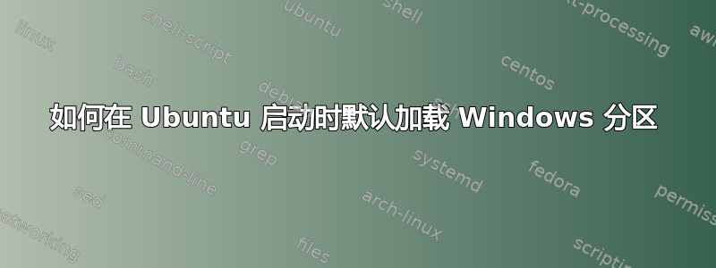 如何在 Ubuntu 启动时默认加载 Windows 分区