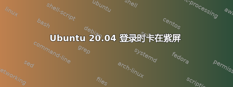 Ubuntu 20.04 登录时卡在紫屏