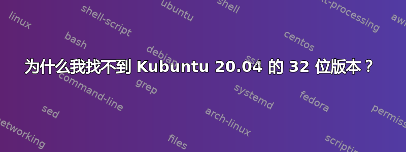 为什么我找不到 Kubuntu 20.04 的 32 位版本？