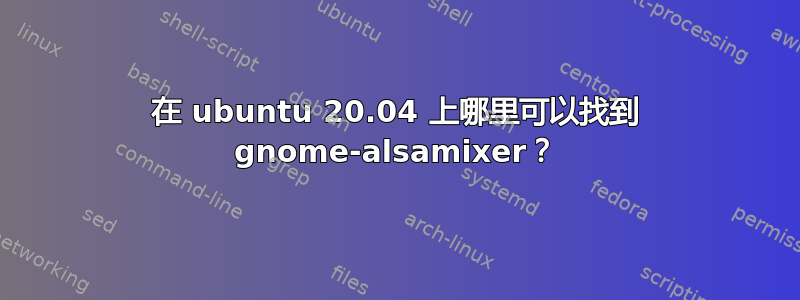 在 ubuntu 20.04 上哪里可以找到 gnome-alsamixer？