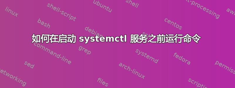 如何在启动 systemctl 服务之前运行命令