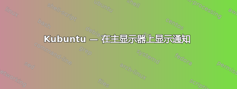 Kubuntu — 在主显示器上显示通知