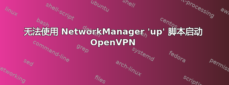 无法使用 NetworkManager 'up' 脚本启动 OpenVPN