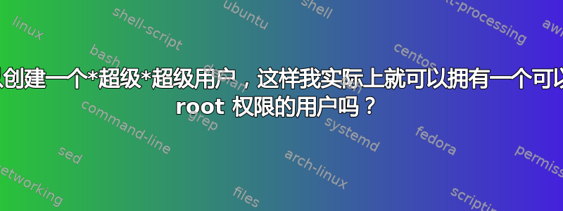 我可以创建一个*超级*超级用户，这样我实际上就可以拥有一个可以拒绝 root 权限的用户吗？