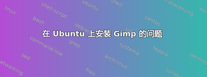 在 Ubuntu 上安装 Gimp 的问题