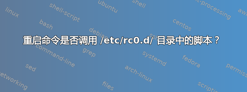 重启命令是否调用 /etc/rc0.d/ 目录中的脚本？