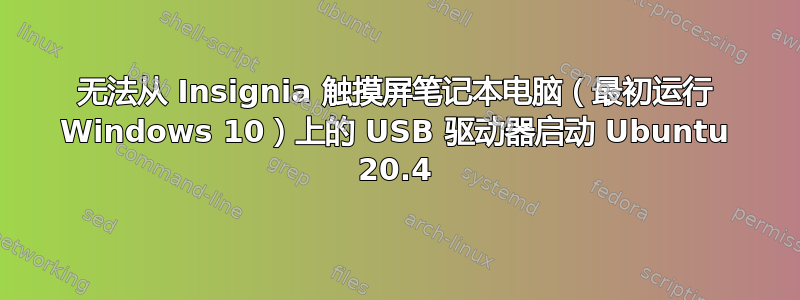 无法从 Insignia 触摸屏笔记本电脑（最初运行 Windows 10）上的 USB 驱动器启动 Ubuntu 20.4