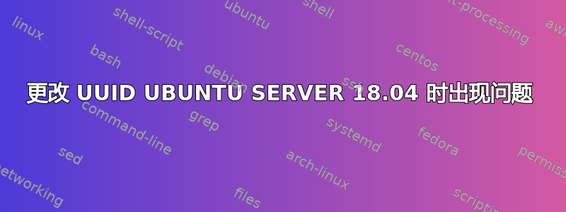 更改 UUID UBUNTU SERVER 18.04 时出现问题