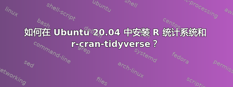 如何在 Ubuntu 20.04 中安装 R 统计系统和 r-cran-tidyverse？