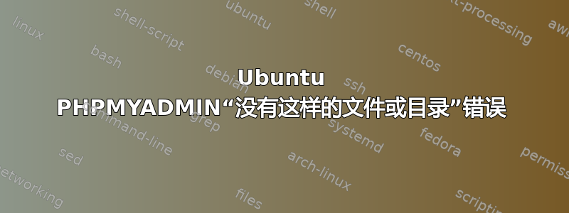 Ubuntu PHPMYADMIN“没有这样的文件或目录”错误