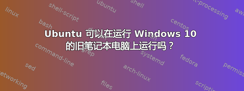 Ubuntu 可以在运行 Windows 10 的旧笔记本电脑上运行吗？