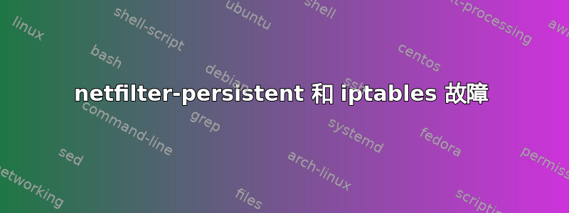 netfilter-persistent 和 iptables 故障