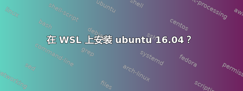 在 WSL 上安装 ubuntu 16.04？