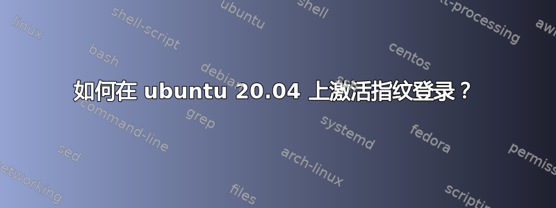 如何在 ubuntu 20.04 上激活指纹登录？