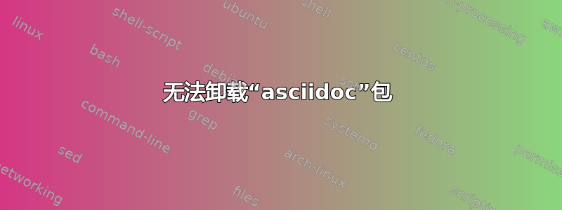 无法卸载“asciidoc”包