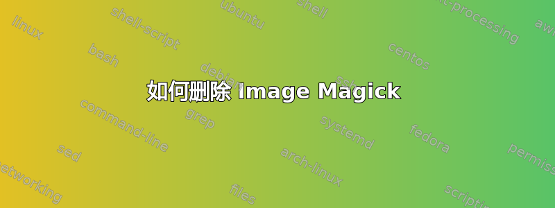 如何删除 Image Magick