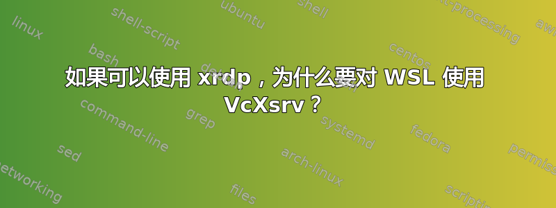 如果可以使用 xrdp，为什么要对 WSL 使用 VcXsrv？