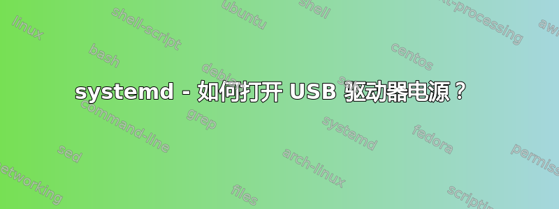 systemd - 如何打开 USB 驱动器电源？ 