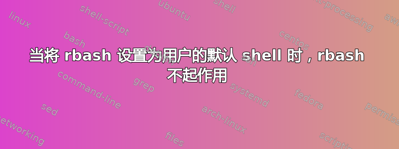 当将 rbash 设置为用户的默认 shell 时，rbash 不起作用