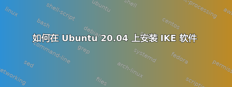 如何在 Ubuntu 20.04 上安装 IKE 软件