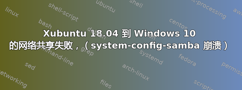 Xubuntu 18.04 到 Windows 10 的网络共享失败，（system-config-samba 崩溃）