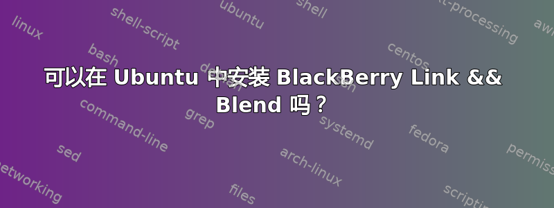 可以在 Ubuntu 中安装 BlackBerry Link && Blend 吗？