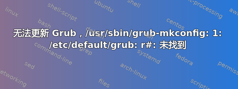 无法更新 Grub，/usr/sbin/grub-mkconfig: 1: /etc/default/grub: r#: 未找到