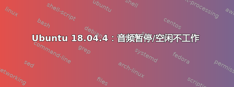 Ubuntu 18.04.4：音频暂停/空闲不工作