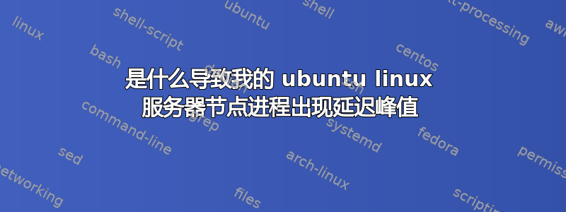 是什么导致我的 ubuntu linux 服务器节点进程出现延迟峰值