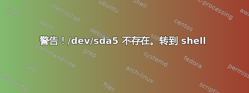 警告！/dev/sda5 不存在。转到 shell