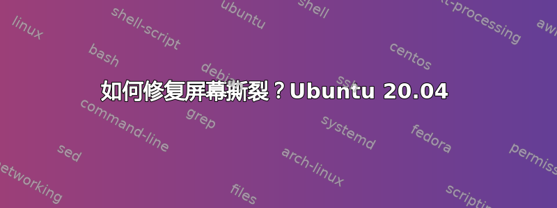 如何修复屏幕撕裂？Ubuntu 20.04