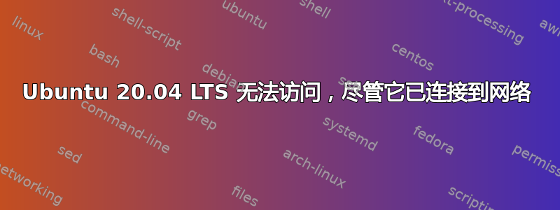 Ubuntu 20.04 LTS 无法访问，尽管它已连接到网络