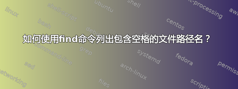 如何使用find命令列出包含空格的文件路径名？