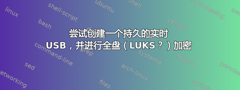 尝试创建一个持久的实时 USB，并进行全盘（LUKS？）加密