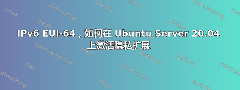 IPv6 EUI-64，如何在 Ubuntu Server 20.04 上激活隐私扩展