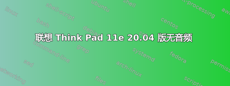 联想 Think Pad 11e 20.04 版无音频