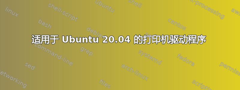 适用于 Ubuntu 20.04 的打印机驱动程序