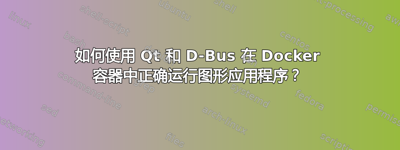 如何使用 Qt 和 D-Bus 在 Docker 容器中正确运行图形应用程序？