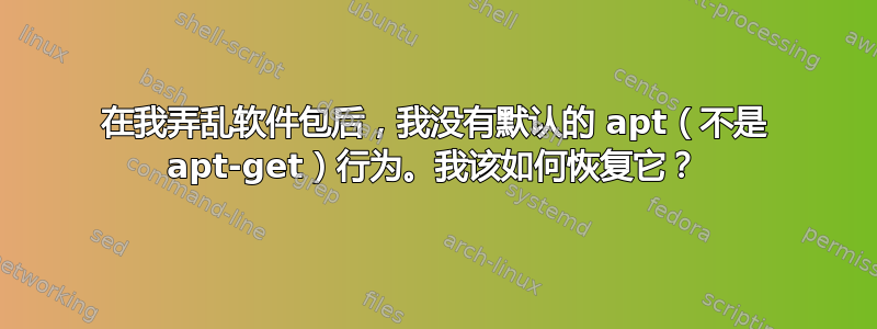 在我弄乱软件包后，我没有默认的 apt（不是 apt-get）行为。我该如何恢复它？