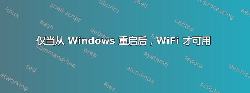 仅当从 Windows 重启后，WiFi 才可用