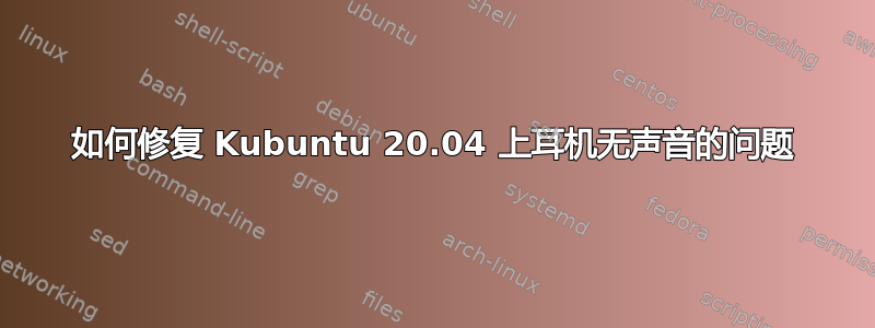 如何修复 Kubuntu 20.04 上耳机无声音的问题