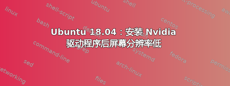 Ubuntu 18.04：安装 Nvidia 驱动程序后屏幕分辨率低