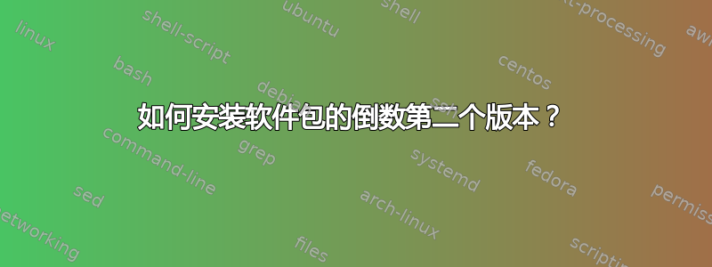 如何安装软件包的倒数第二个版本？