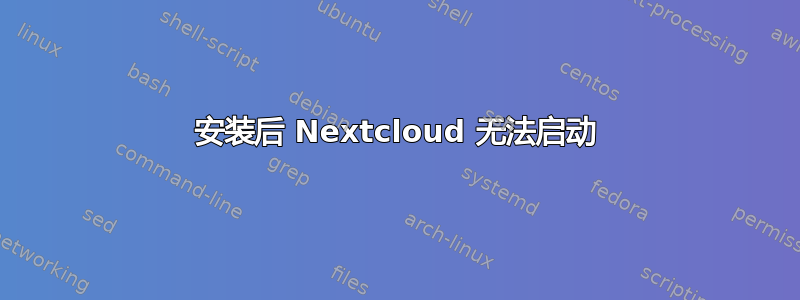 安装后 Nextcloud 无法启动