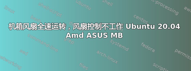 机箱风扇全速运转，风扇控制不工作 Ubuntu 20.04 Amd ASUS MB