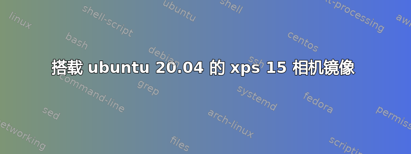 搭载 ubuntu 20.04 的 xps 15 相机镜像