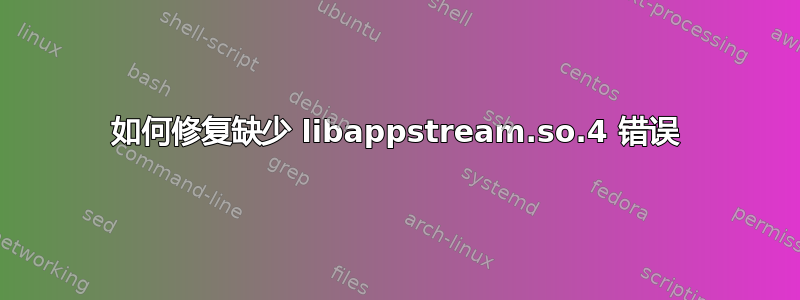 如何修复缺少 libappstream.so.4 错误