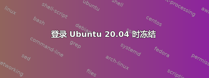 登录 Ubuntu 20.04 时冻结