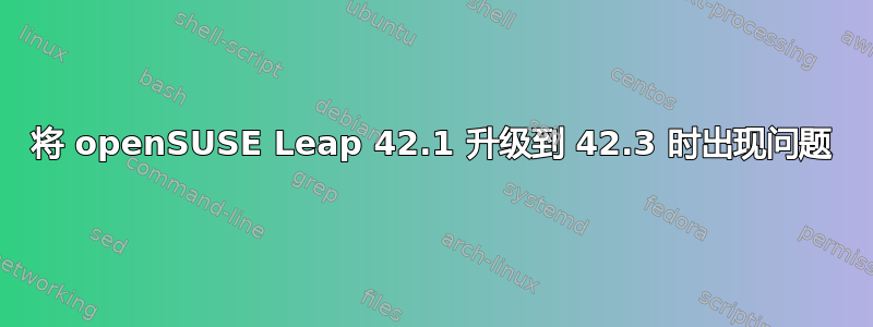 将 openSUSE Leap 42.1 升级到 42.3 时出现问题