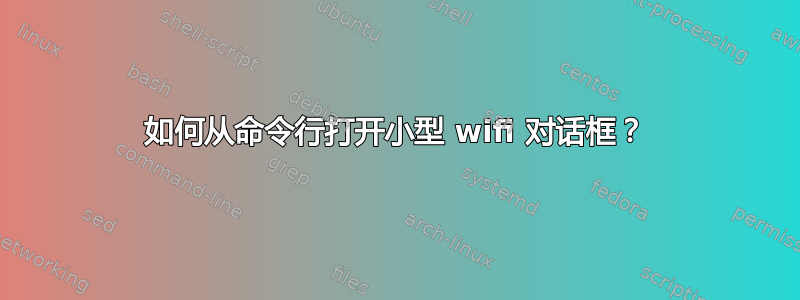 如何从命令行打开小型 wifi 对话框？